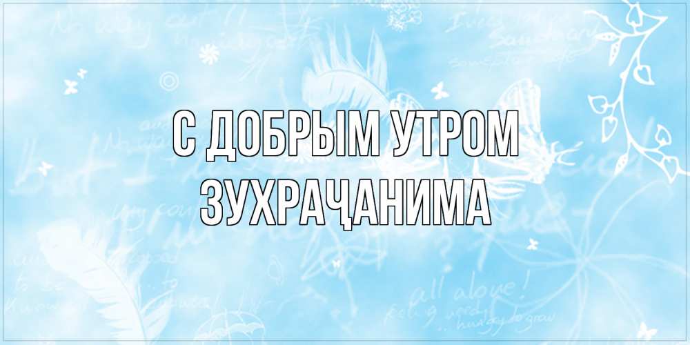 Открытка  с именем. Зухраҷанима, С добрым утром  