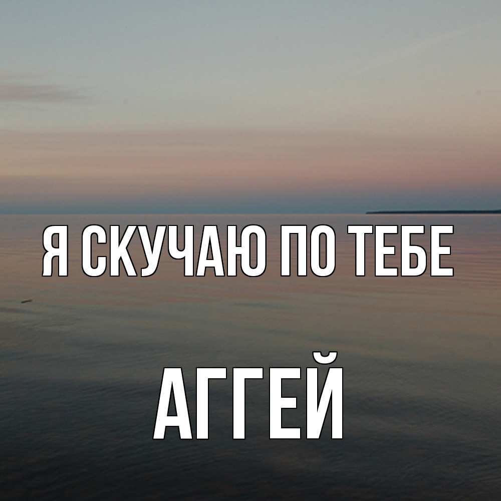 Открытка  с именем. Аггей, Я скучаю по тебе  