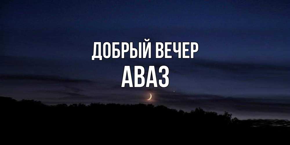 Открытка  с именем. Аваз, Добрый вечер  