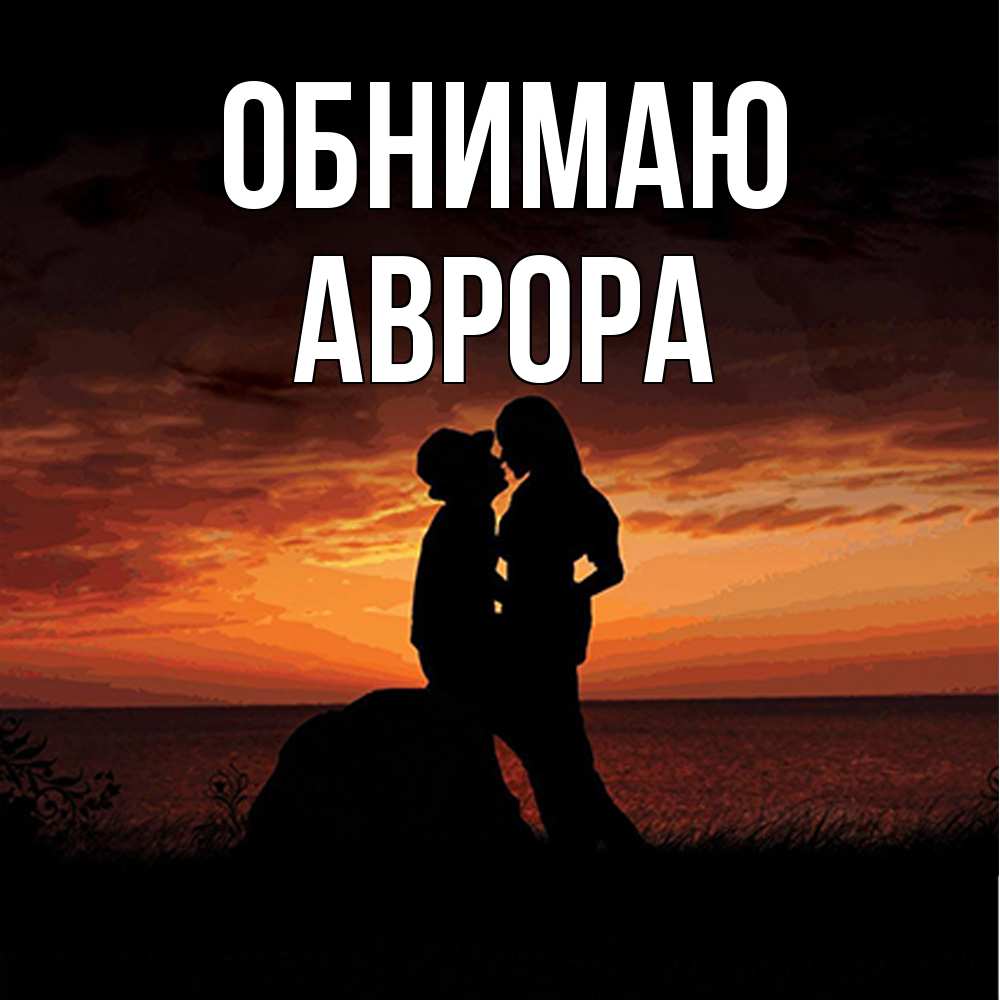 Открытка  с именем. Аврора, Обнимаю  
