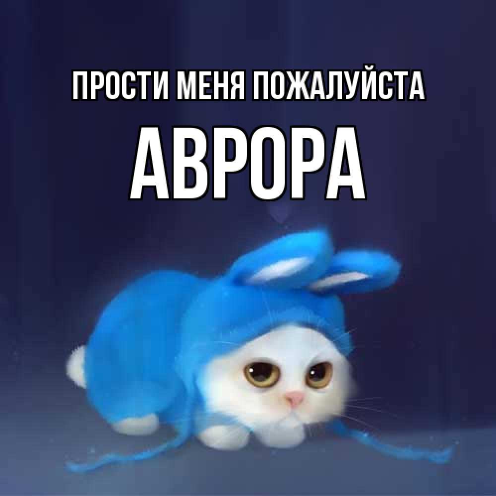 Открытка  с именем. Аврора, Прости меня пожалуйста  