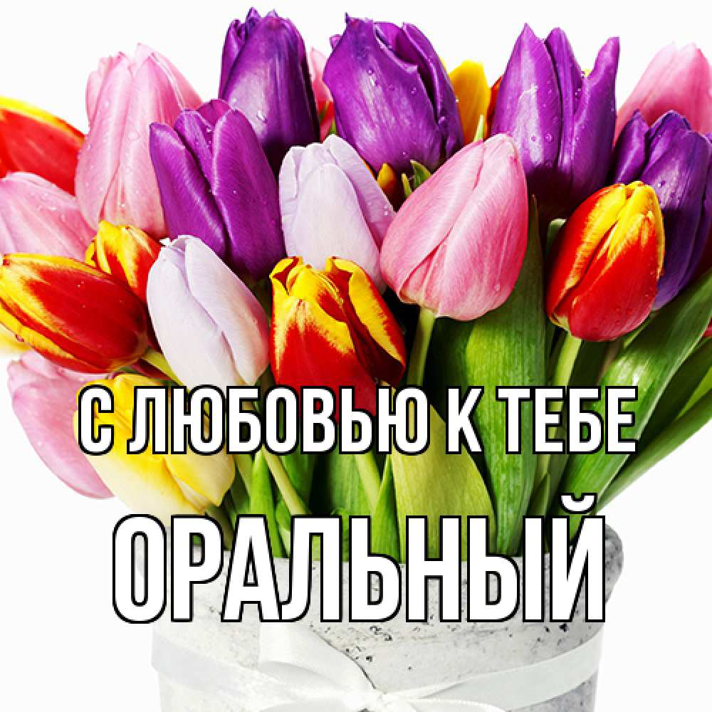 Открытка  с именем. ОРАЛЬНЫЙ, С любовью к тебе  
