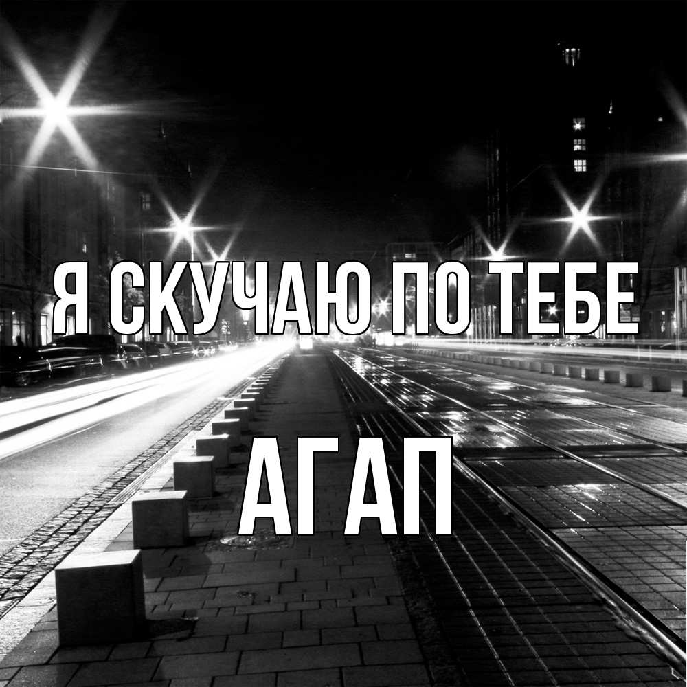 Открытка  с именем. Агап, Я скучаю по тебе  