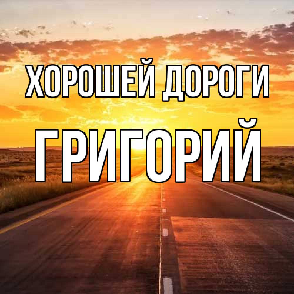Открытка  с именем. Григорий, Хорошей дороги  