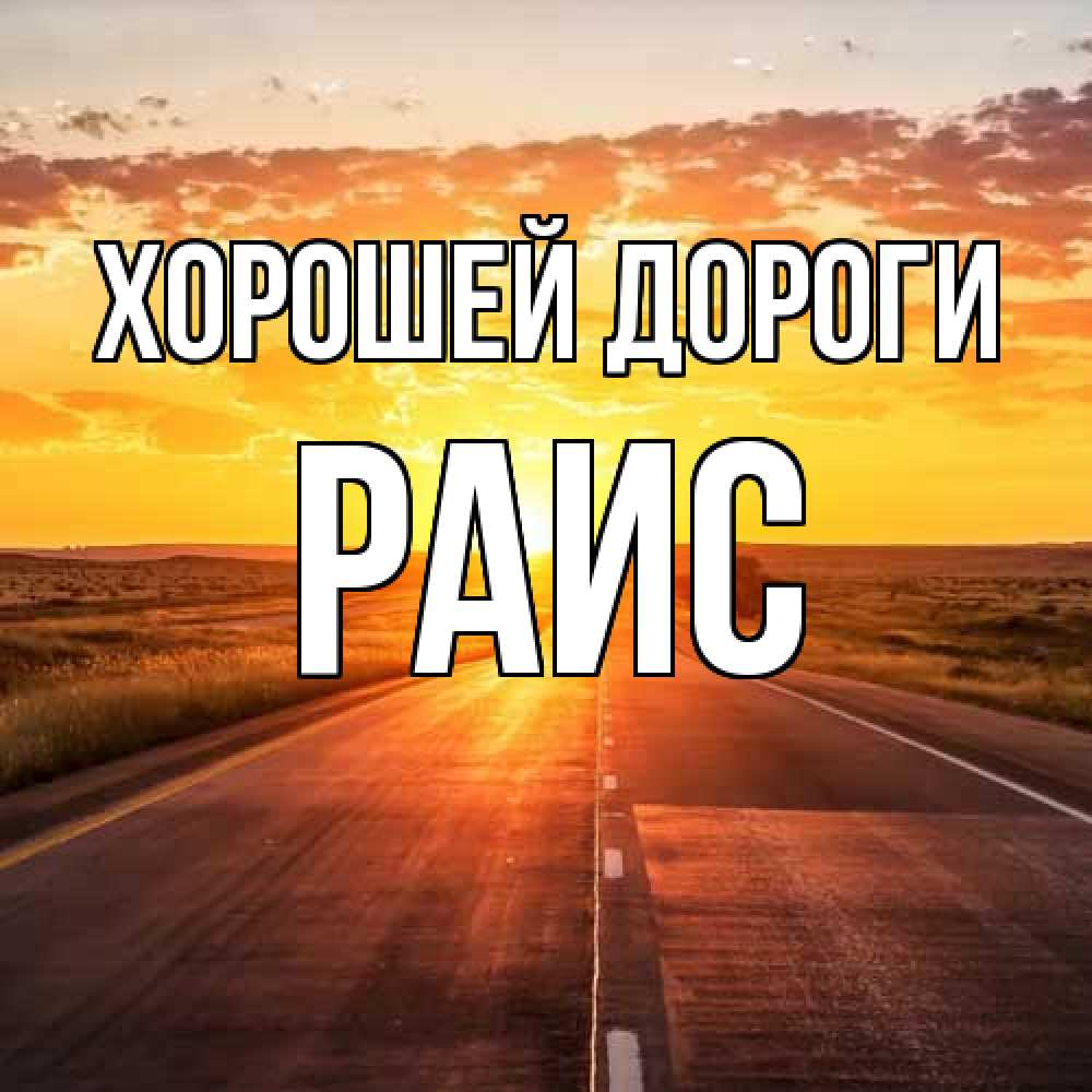 Открытка  с именем. Раис, Хорошей дороги  