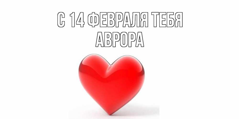 Открытка  с именем. Аврора, С 14 февраля тебя  