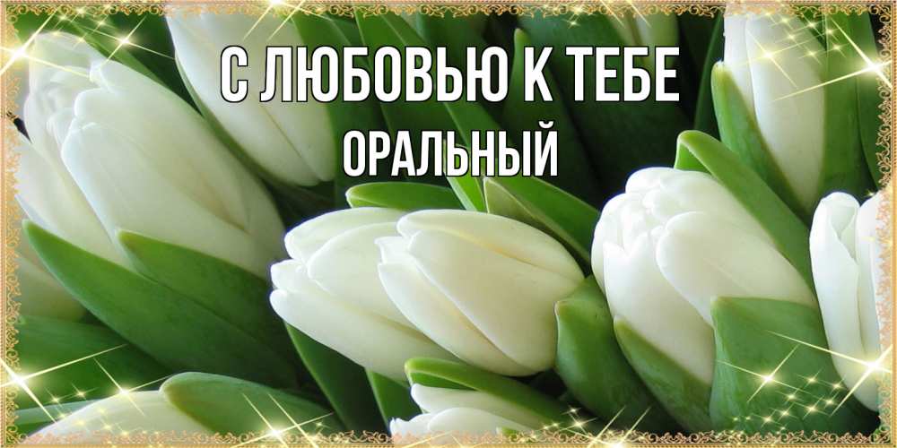 Открытка  с именем. ОРАЛЬНЫЙ, С любовью к тебе  