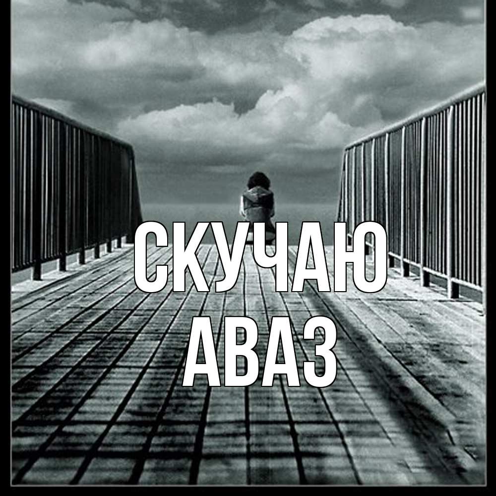 Открытка  с именем. Аваз, Скучаю  