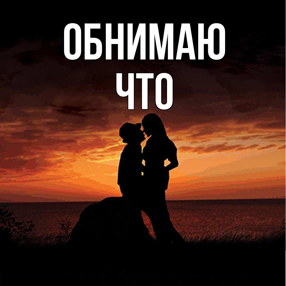 Открытка  с именем. Что, Обнимаю  