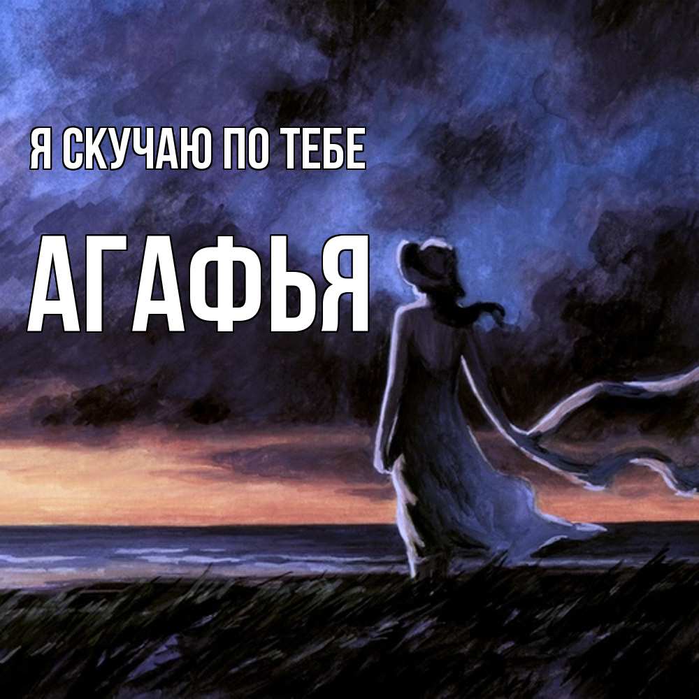 Открытка  с именем. Агафья, Я скучаю по тебе  