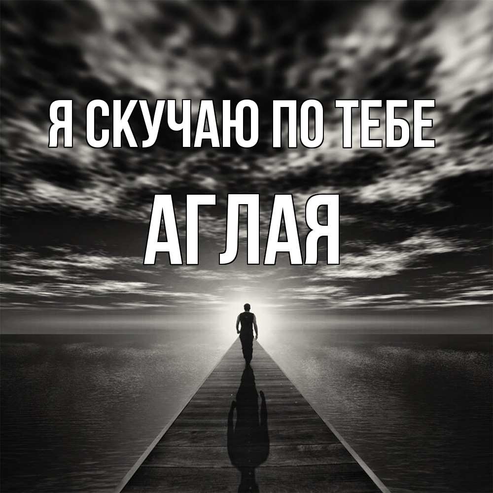 Открытка  с именем. Аглая, Я скучаю по тебе  