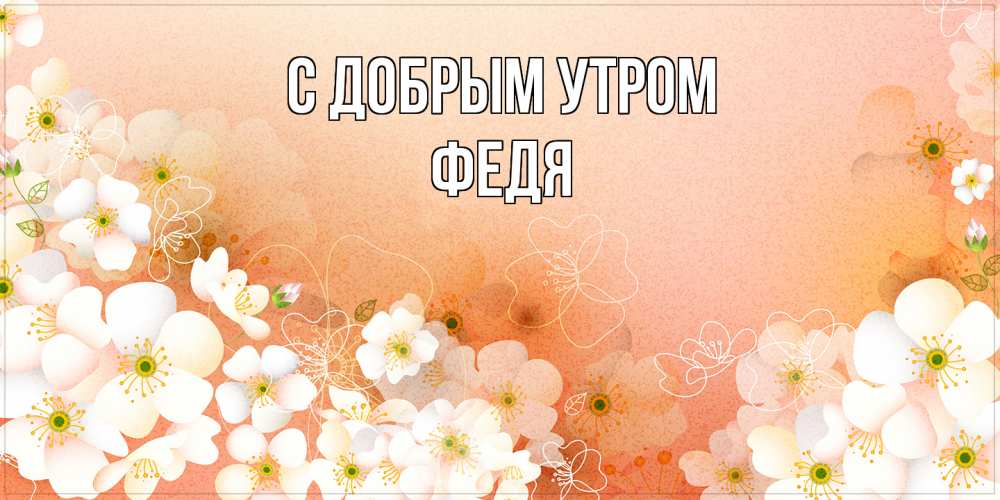 Открытка  с именем. Федя, С добрым утром  