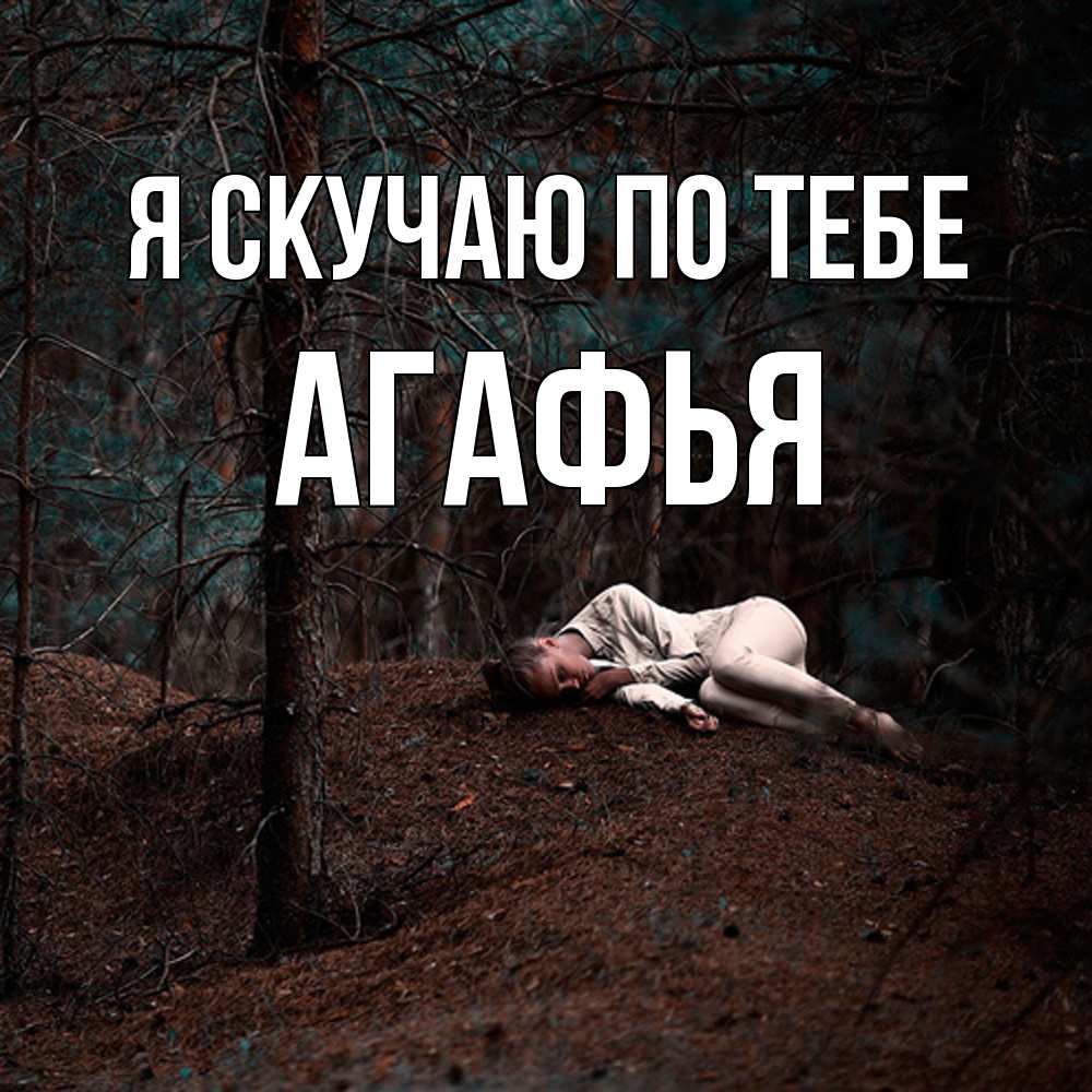 Открытка  с именем. Агафья, Я скучаю по тебе  