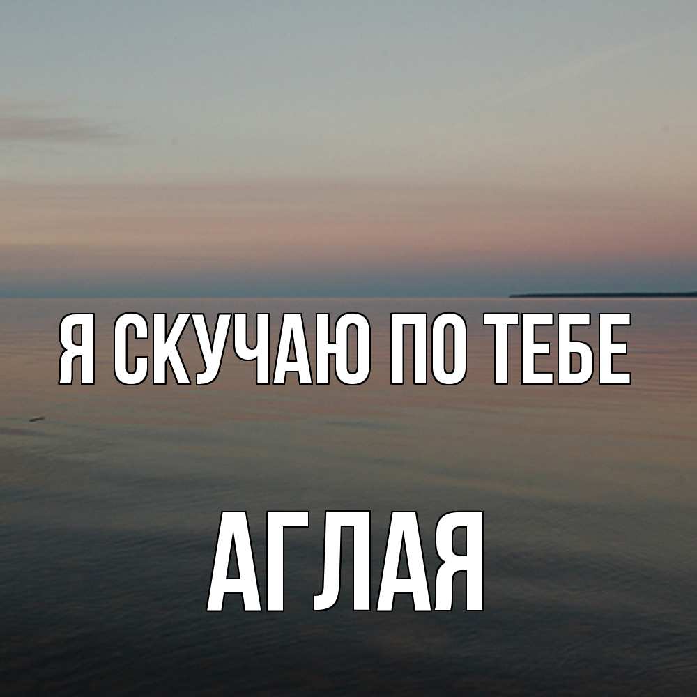 Открытка  с именем. Аглая, Я скучаю по тебе  