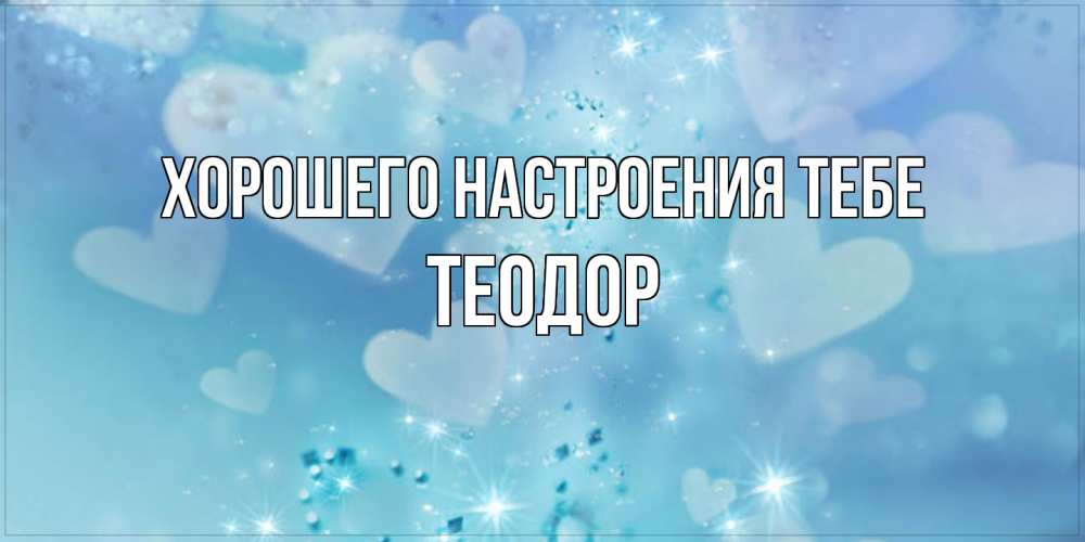 Открытка  с именем. Теодор, Хорошего настроения тебе  