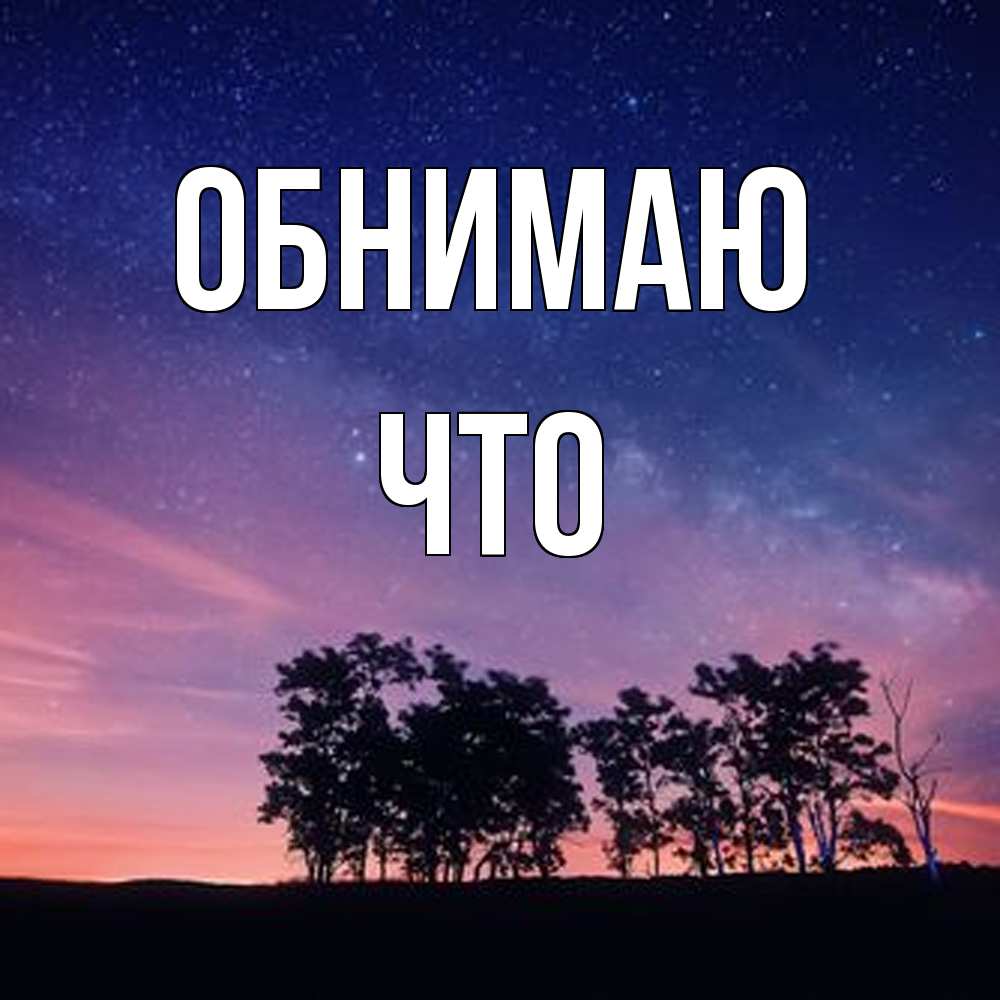 Открытка  с именем. Что, Обнимаю  