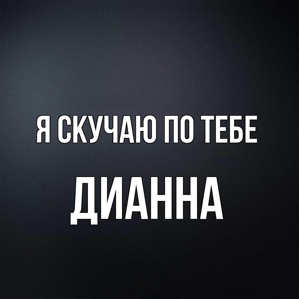 Открытка  с именем. Дианна, Я скучаю по тебе  
