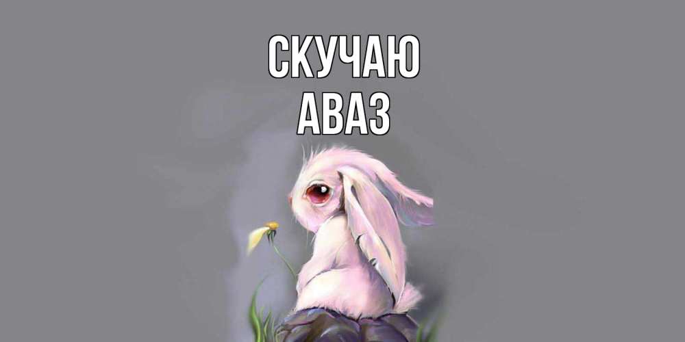 Открытка  с именем. Аваз, Скучаю  