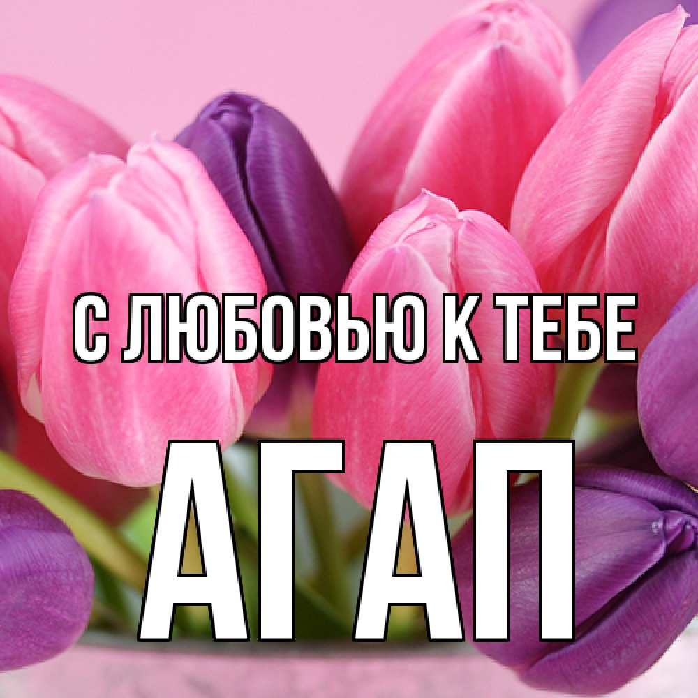 Открытка  с именем. Агап, С любовью к тебе  