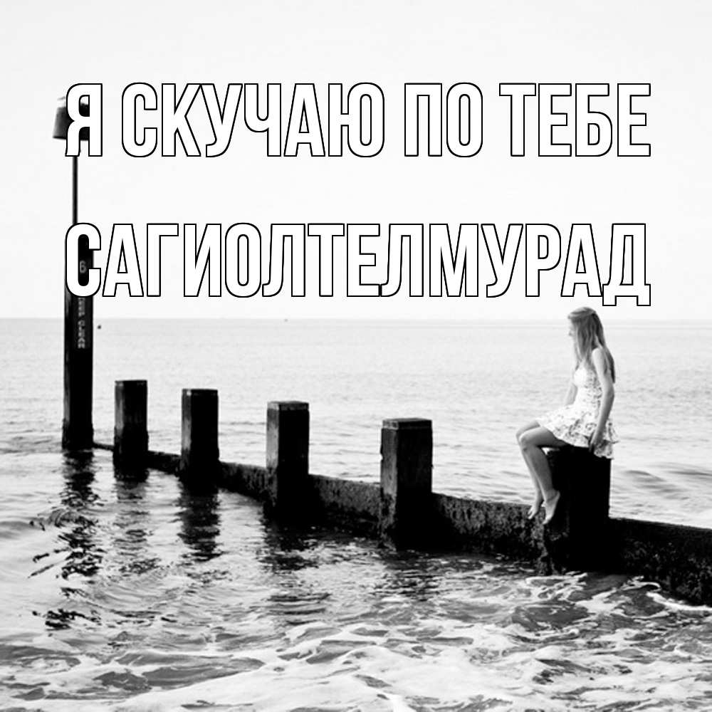 Открытка  с именем. САГИОЛТЕЛМУРАД, Я скучаю по тебе  