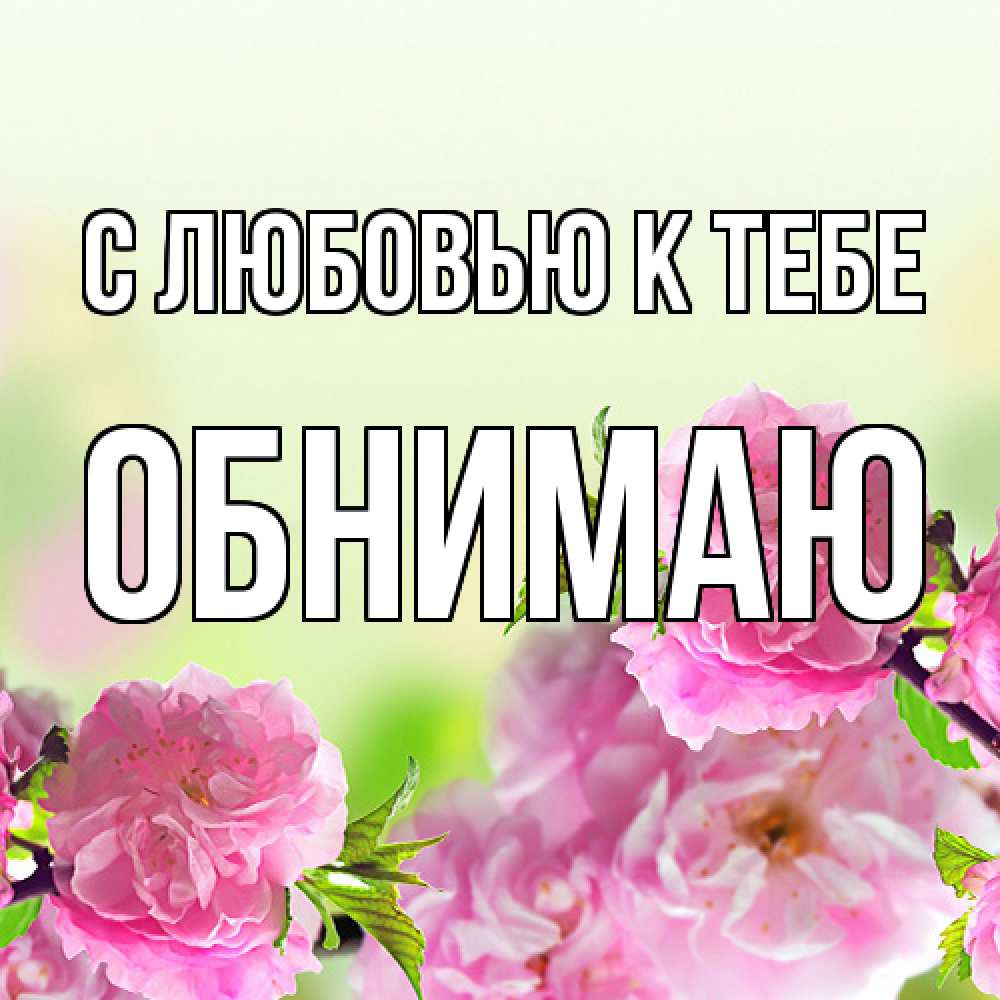 Открытка  с именем. Обнимаю, С любовью к тебе  