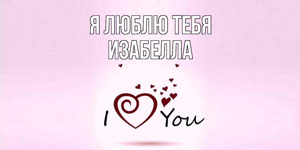 Открытка  с именем. Изабелла, Я люблю тебя  