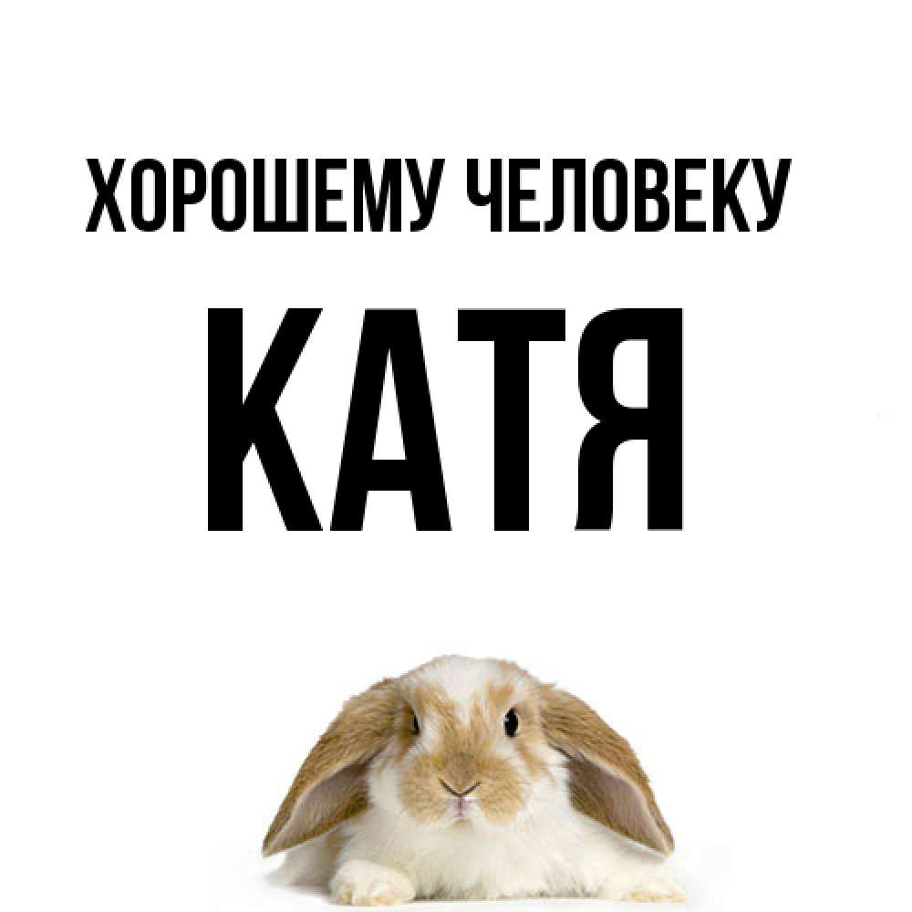 Открытка  с именем. Катя, Хорошему человеку  