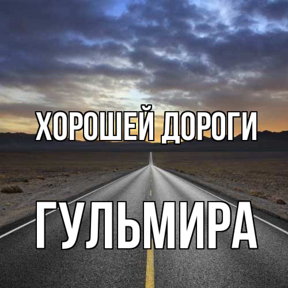 Открытка  с именем. Гульмира, Хорошей дороги  