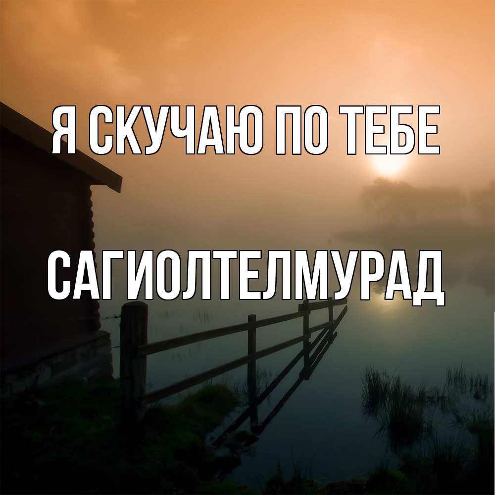 Открытка  с именем. САГИОЛТЕЛМУРАД, Я скучаю по тебе  