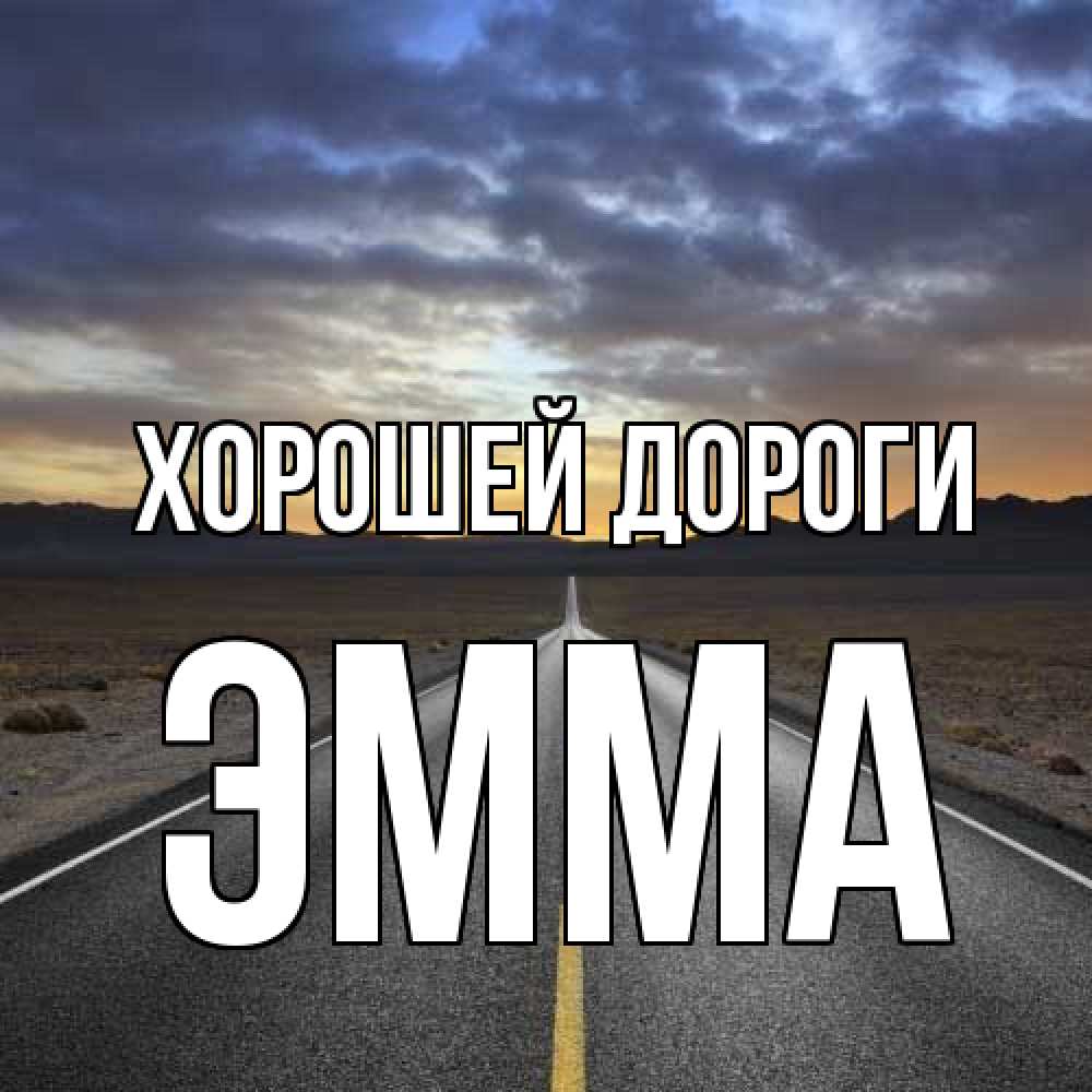 Открытка  с именем. Эмма, Хорошей дороги  