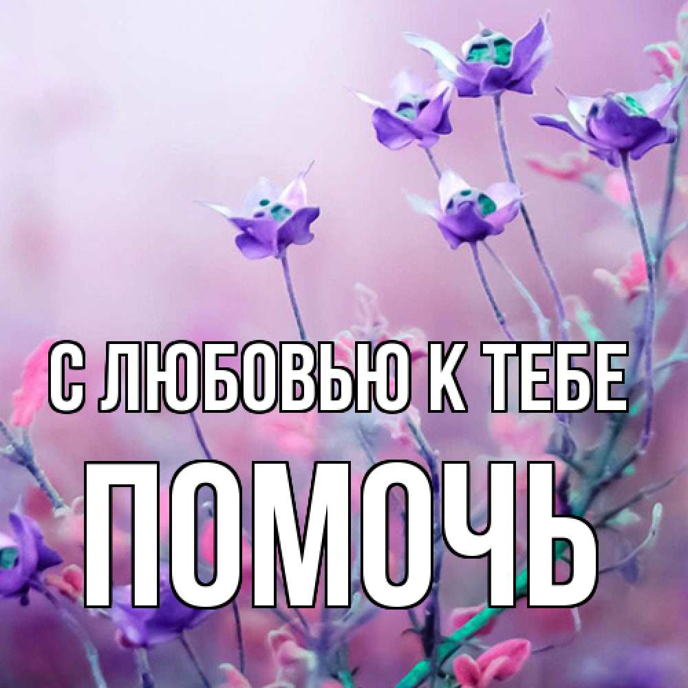 Открытка  с именем. Помочь, С любовью к тебе  
