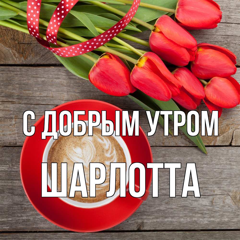 Открытка  с именем. Шарлотта, С добрым утром  