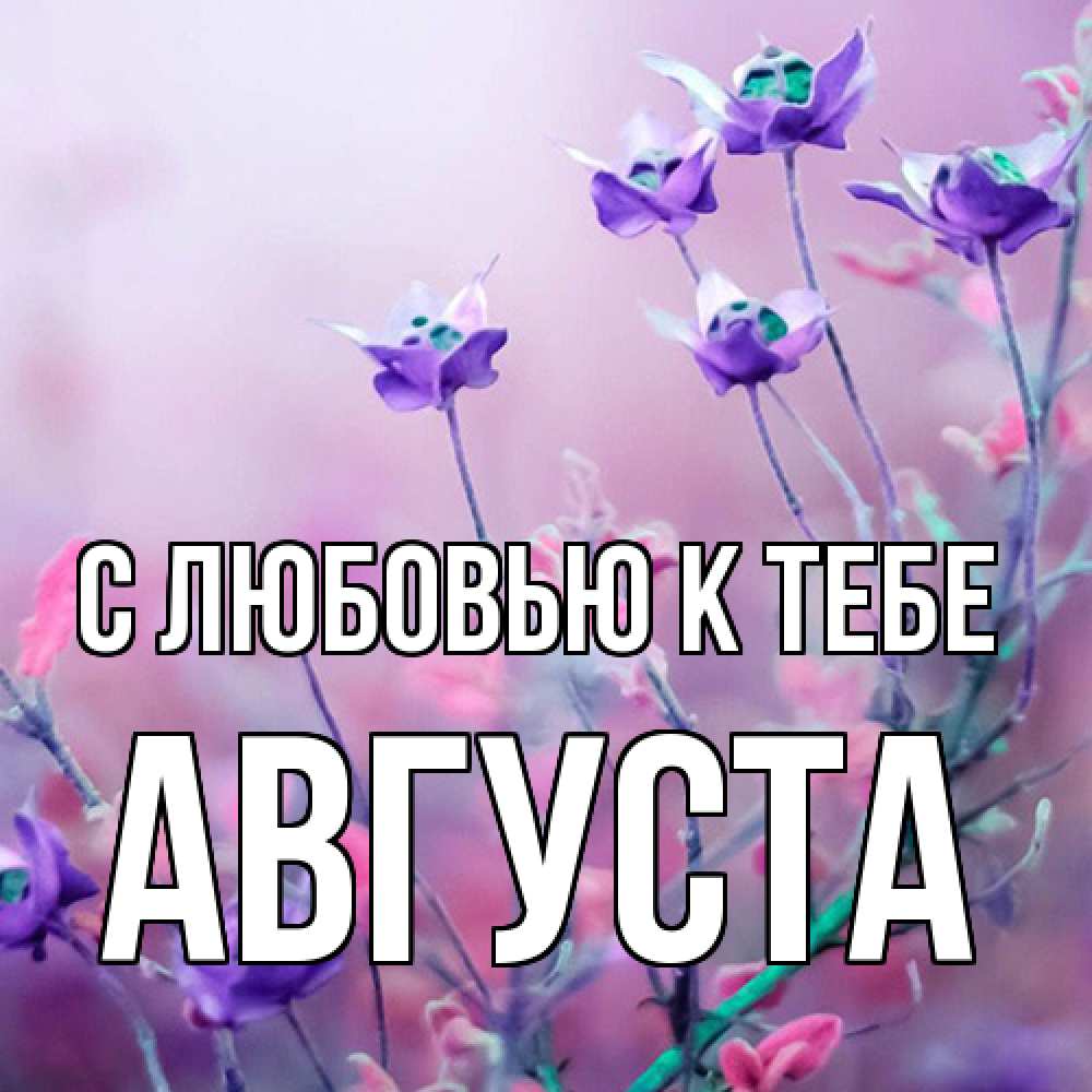 Открытка  с именем. Августа, С любовью к тебе  