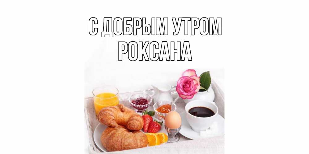 Открытка  с именем. Роксана, С добрым утром  