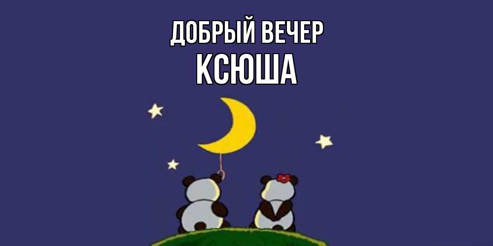 Открытка  с именем. Ксюша, Добрый вечер  