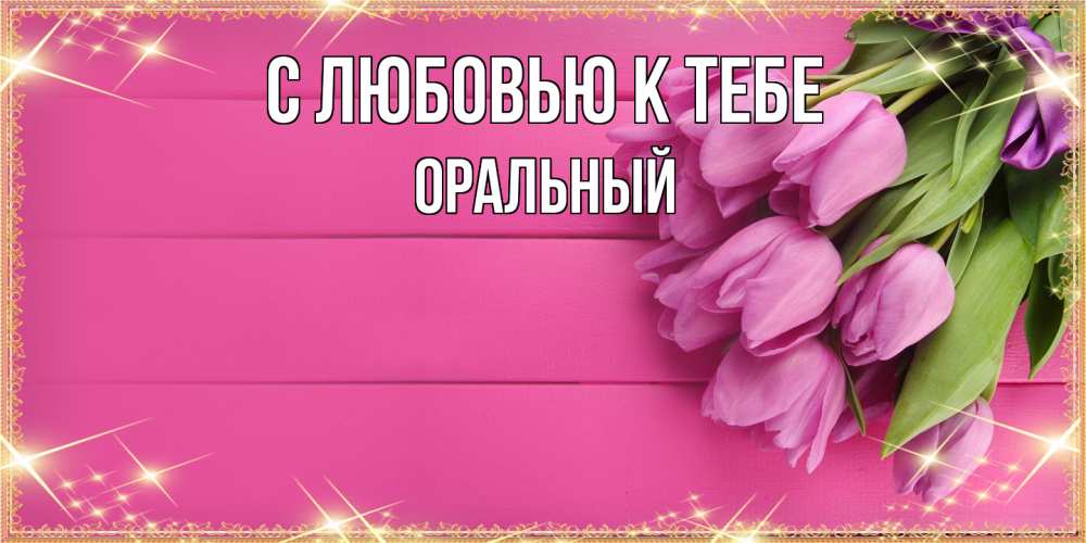 Открытка  с именем. ОРАЛЬНЫЙ, С любовью к тебе  