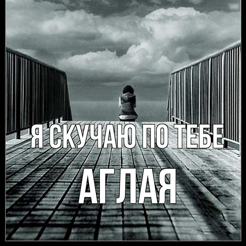 Открытка  с именем. Аглая, Я скучаю по тебе  