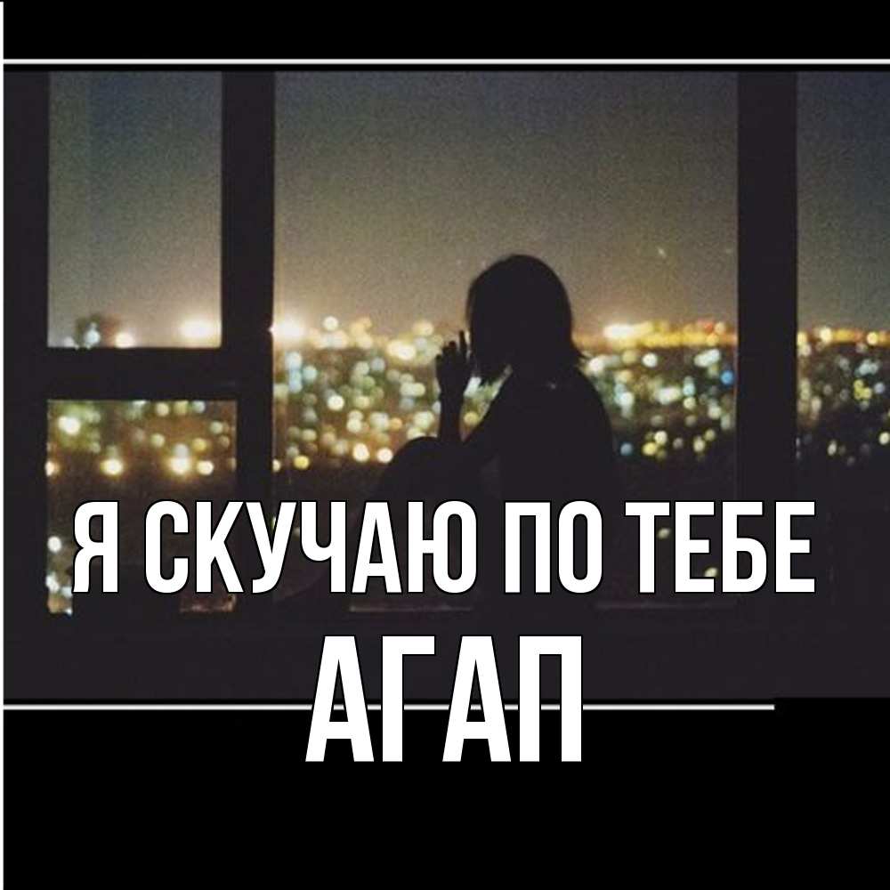 Открытка  с именем. Агап, Я скучаю по тебе  