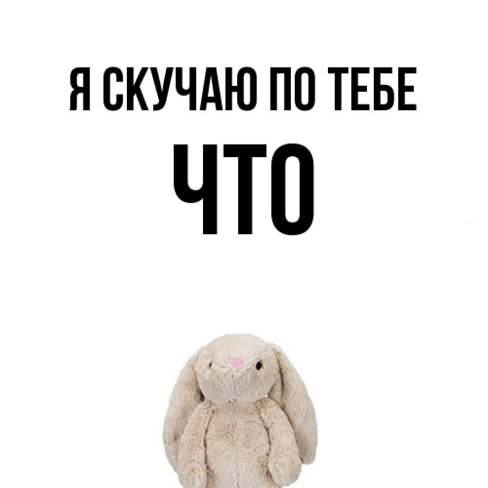 Открытка  с именем. Что, Я скучаю по тебе  