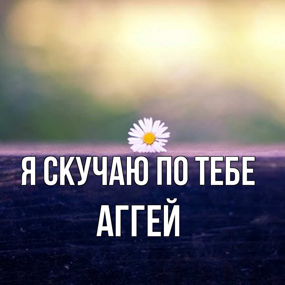 Открытка  с именем. Аггей, Я скучаю по тебе  