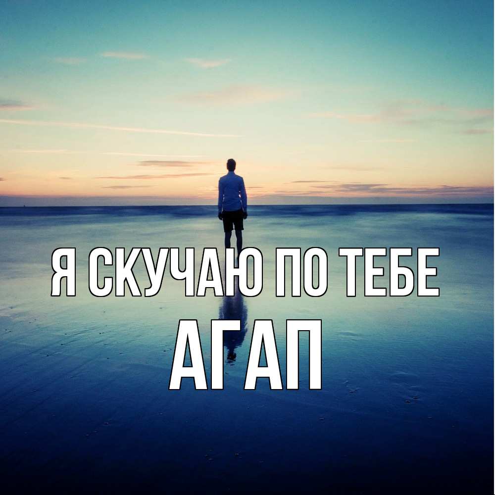 Открытка  с именем. Агап, Я скучаю по тебе  