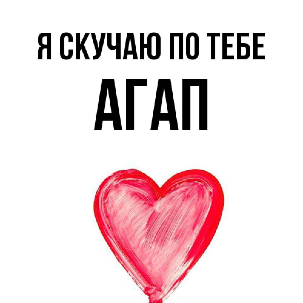 Открытка  с именем. Агап, Я скучаю по тебе  