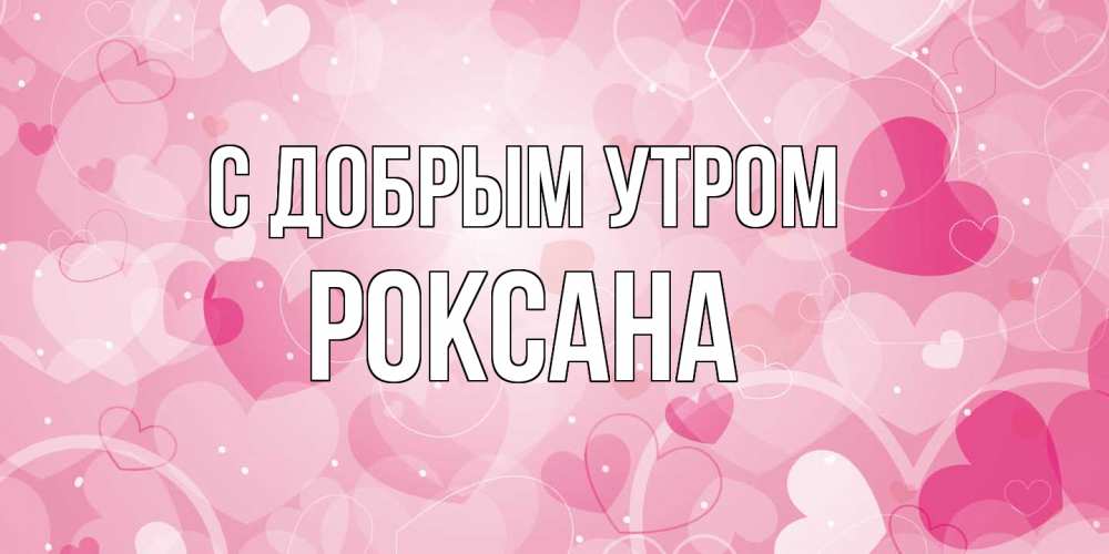 Открытка  с именем. Роксана, С добрым утром  