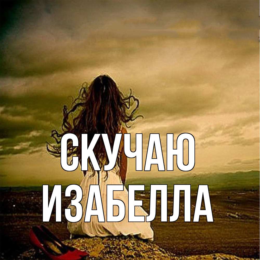 Открытка  с именем. Изабелла, Скучаю  
