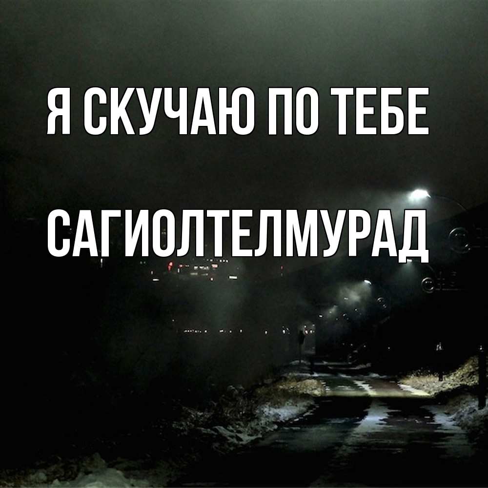Открытка  с именем. САГИОЛТЕЛМУРАД, Я скучаю по тебе  