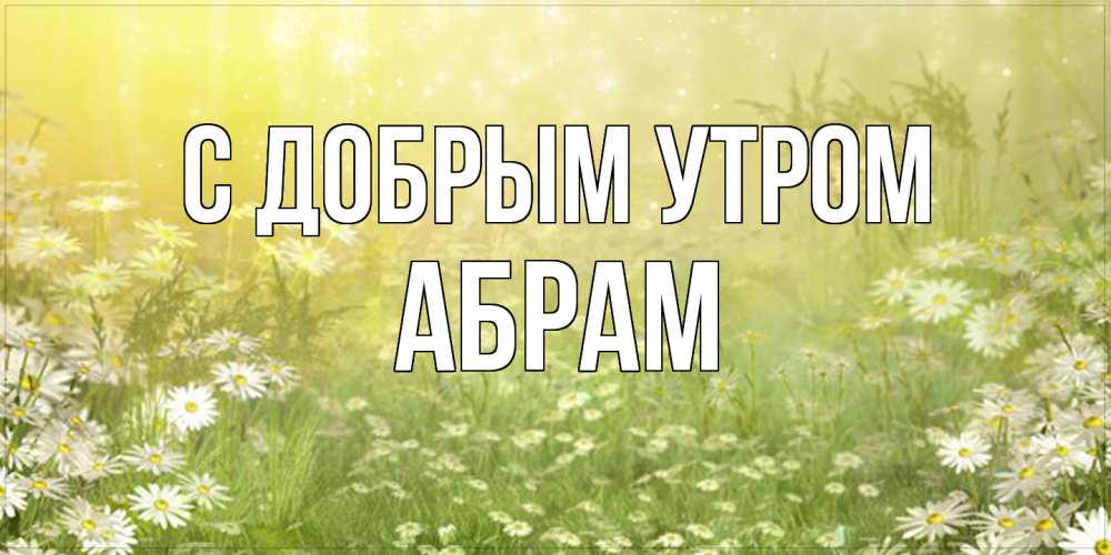 Открытка  с именем. Абрам, С добрым утром  