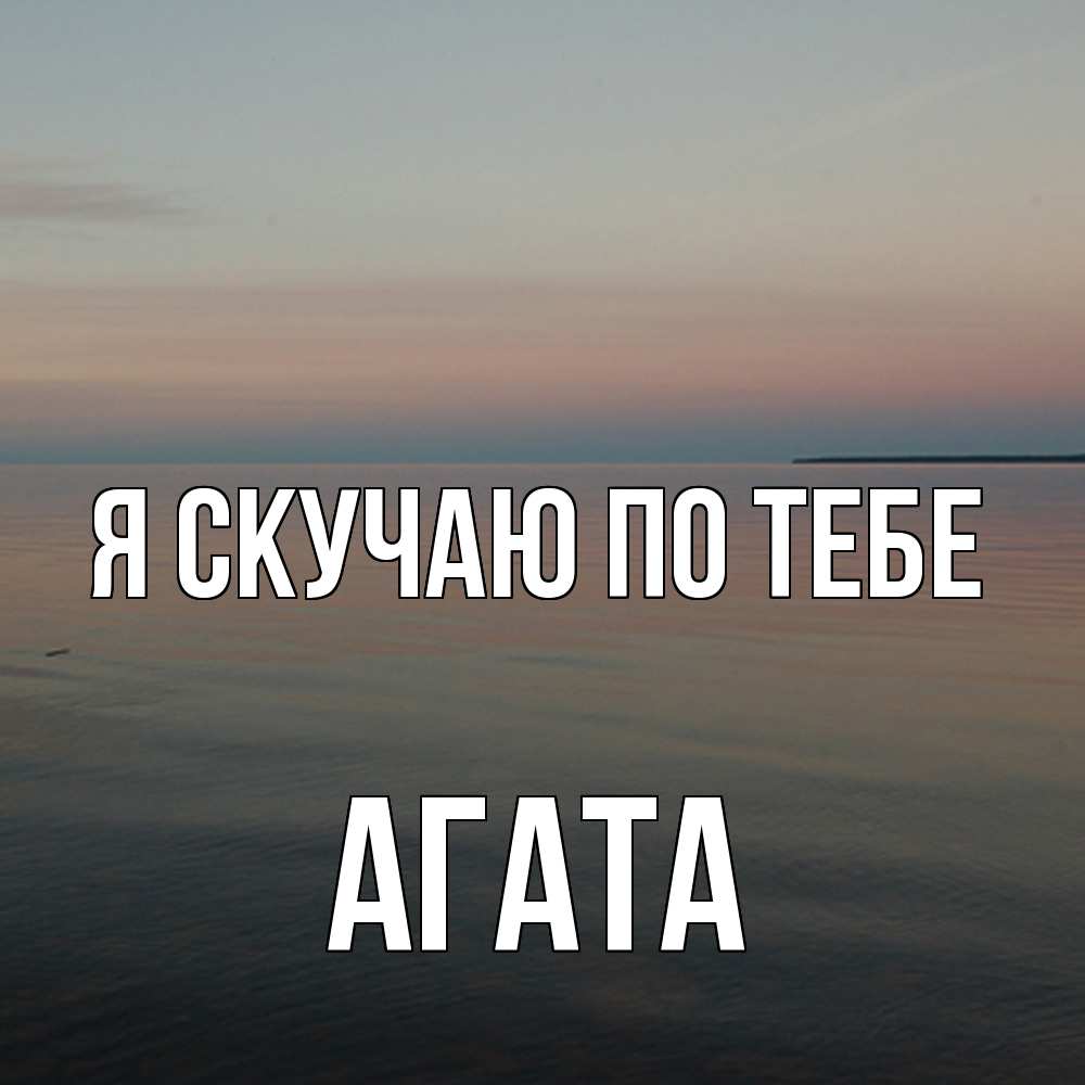 Открытка  с именем. Агата, Я скучаю по тебе  