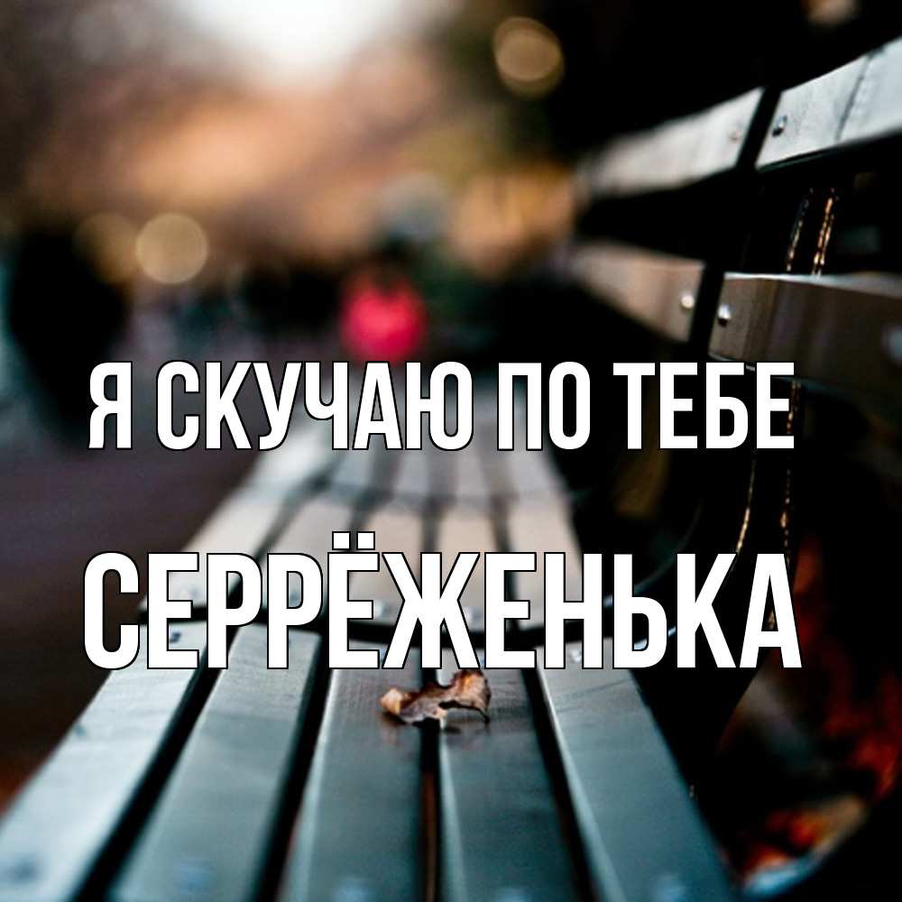 Открытка  с именем. Серрёженька, Я скучаю по тебе  