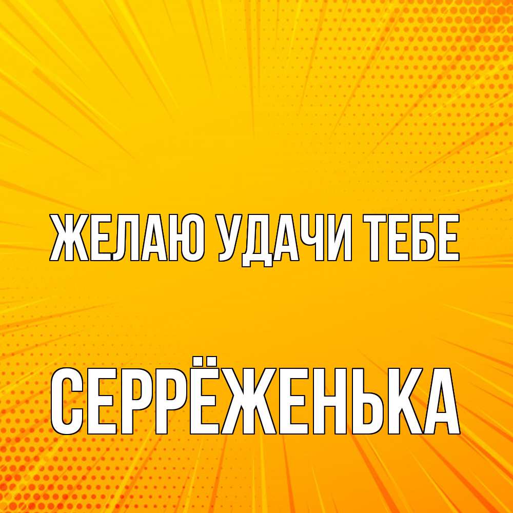 Открытка  с именем. Серрёженька, Желаю удачи тебе  