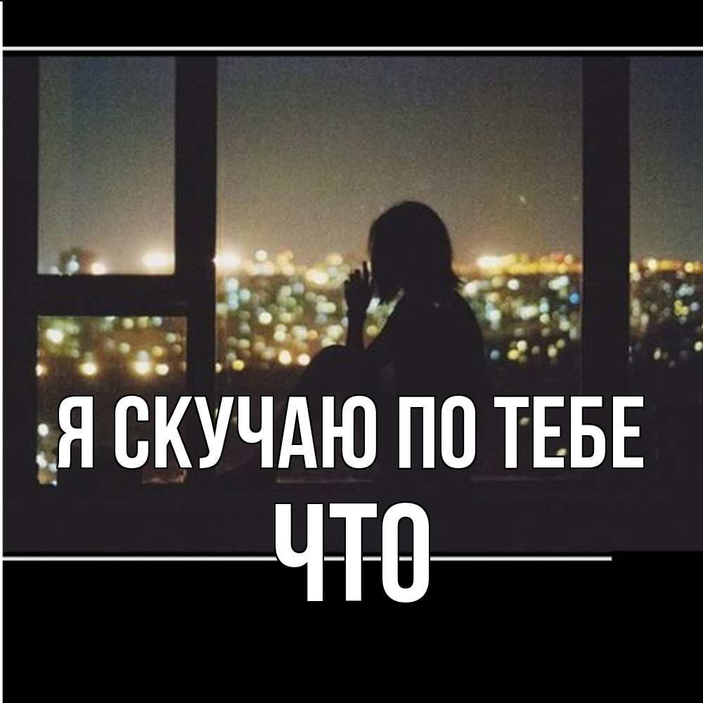 Открытка  с именем. Что, Я скучаю по тебе  